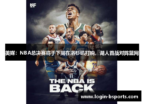 美媒：NBA总决赛将于下周在洛杉矶打响，湖人首战对阵篮网