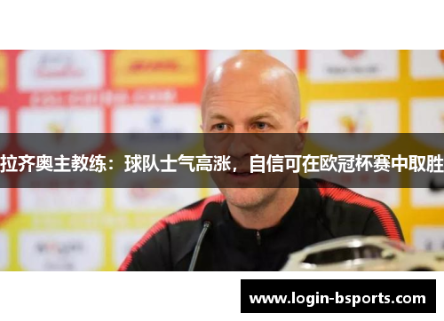 拉齐奥主教练：球队士气高涨，自信可在欧冠杯赛中取胜