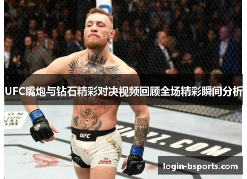 UFC嘴炮与钻石精彩对决视频回顾全场精彩瞬间分析