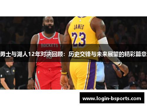 勇士与湖人12年对决回顾：历史交锋与未来展望的精彩篇章